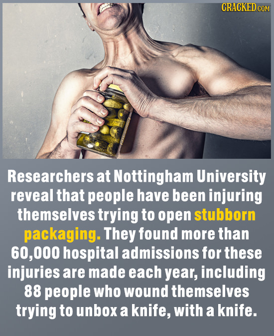CRACKED COM Researchers at Nottingham University reveal that people have been injuring themselves trying to open stubborn packaging. They found more t