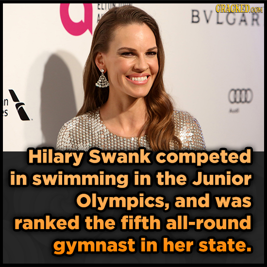 BVLGAR CRACKEDOON (000 A Hilary Swank competed in swimming in the Junior Olympics, and was ranked the fifth all-round gymnast in her state.