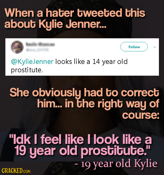 When a hater tweeted this about Kylie Jenner... Follow @KylieJenner looks like a 14 year old prostitute. She obviously had to correct him... in the ri