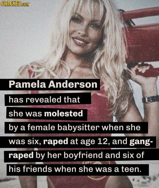 CRACKEDCON Pamela Anderson has revealed that she was molested by a female babysitter when she was six, raped at age 12, and gang- raped by her boyfrie