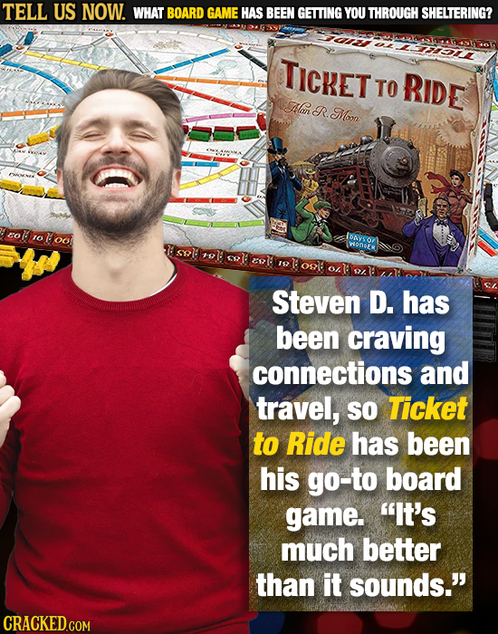 TELL US NOW. WHAT BOARD GAME HAS BEEN GETTING YOU THROUGH SHELTERING? Ii TIcRET TO RIDE Hlan R. Moon 20 oloo o IDAVS WOnbER 206 Steven D. has been cra