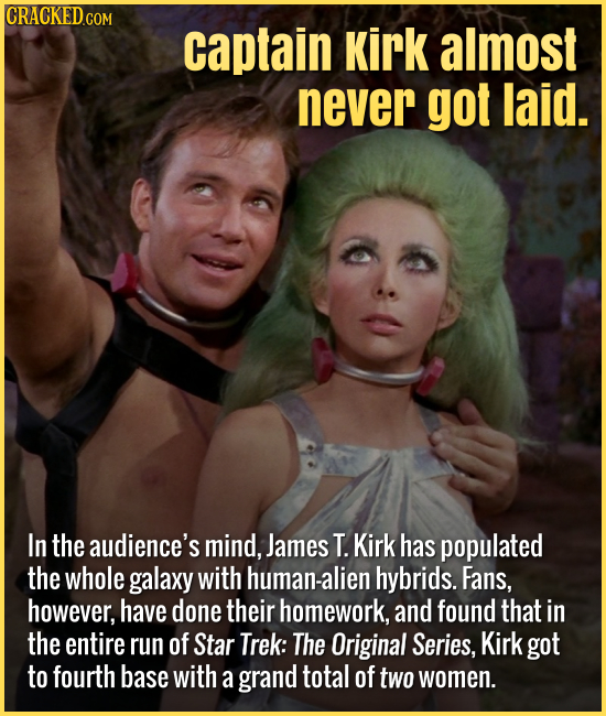Captain Kirk almost never got laid. In the audience's mind, James T. Kirk has populated the whole galaxy with human-alien hybrids. Fans, how