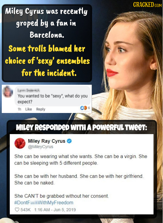 CRACKEDCON Miley Cyrus was recently groped by a fan in Barcelona. Some trolls blamed her choice of 'sexy' ensembles for the incident. LRR You wanted t
