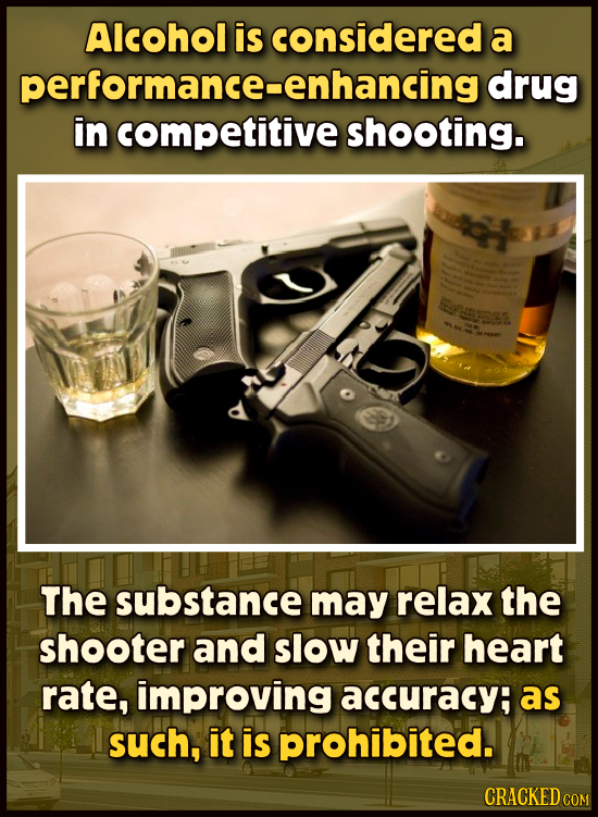 Alcohol is considered a performance-enhancing drug in competitive shooting. Sesene The substance may relax the shooter and slow their heart rate, impr