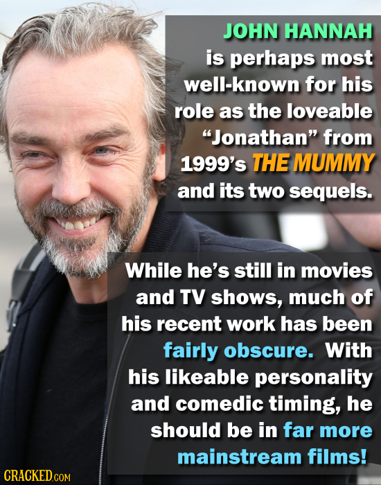 JOHN HANNAH is perhaps most well-known for his role as the loveable Jonathan from 1999's THE MUMMY and its two sequels. While he's still in movies a