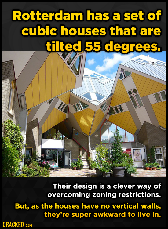 Rotterdam has a set of cubic houses that are tilted 55 degrees. Their design is a clever way of overcoming zoning restrictions. But, as the houses hav