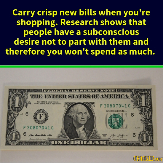 Carry crisp new bills when you're shopping. Research shows that people have a subconscious desire not to part with them and therefore you won't spend