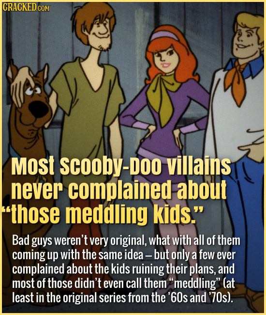 Most Scooby-Doo villains never complained about those meddling kids. Bad guys weren't very original, what with all of them coming up with the same i