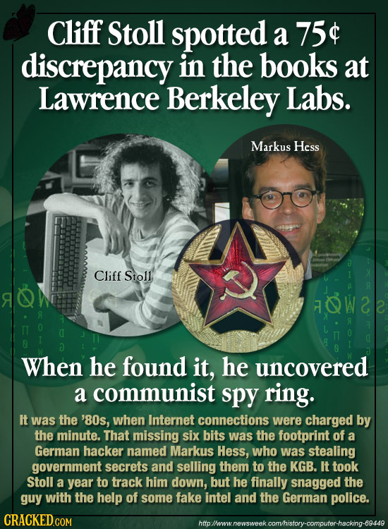 Cliff Stoll spotted a 75$ discrepancy in the books at Lawrence Berkeley Labs. Markus Hess Cliff Stoll OWCE R TT O a I Q a When he found it, he uncover