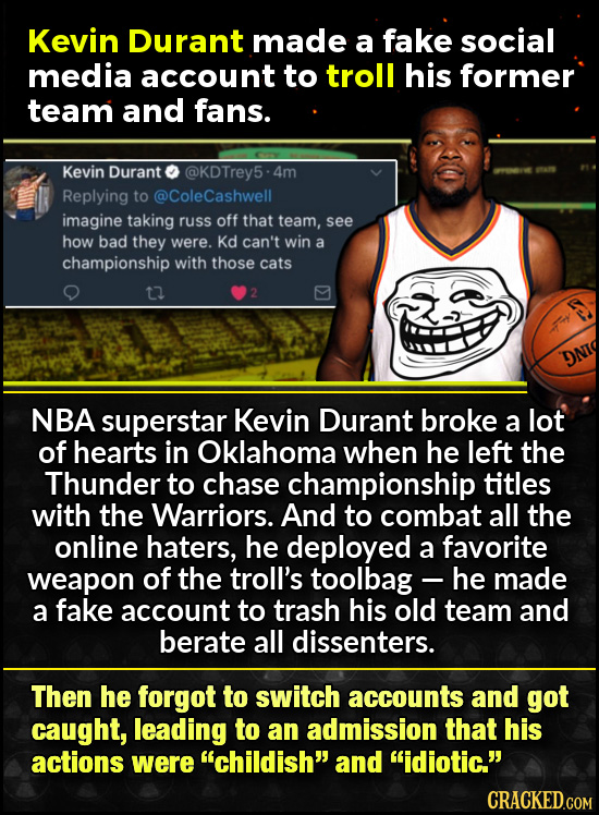 Kevin Durant made a fake social media account to troll his former team and fans. Kevin Durant @KDTrey5-4m Replying to @ColeCashwell imagine taking rus