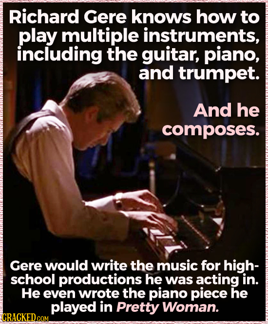 Richard Gere knows how to play multiple instruments, including the guitar, piano, and trumpet. And he composes. Gere would write the music for high- s