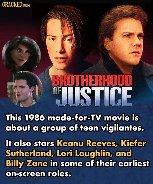 CRACKED.COM BROTHERHOOD OF OJUSTICE This 1986 made-for-TV movie is about a group of teen vigilantes. It also stars Keanu Reeves, Kiefer Sutherland, Lo