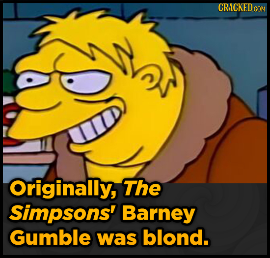 CRACKED Ce COM a Originally, The Simpsons' Barney Gumble was blond.
