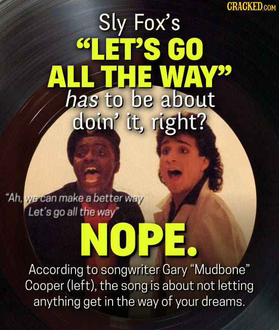 CRACKEDco Sly Fox's LET'S GO ALL THE WAY has to be about doin' it, right? Ah, we can make a better Way Let's go all the way NOPE. According to songwriter Gary Mudbone Cooper (left), the song is about not letting anything get in the way of your dreams.