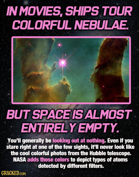 IN MOVIES, SHIPS TOUR COLORFUL NEBULAE. BUT SPACE IS ALMOST ENTIRELY EMPTY. You'll generally be looking out at nothing. Even if you stare right at one