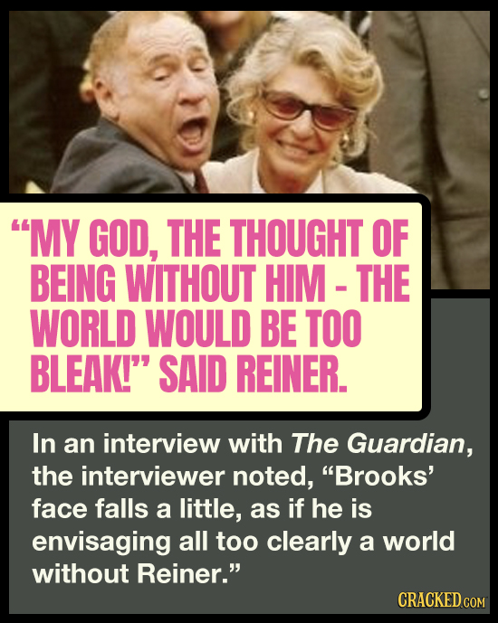 MY GOD, THE THOUGHT OF BEING WITHOUT HIM THE WORLD WOULD BE TOO BLEAK! SAID REINER. In an interview with The Guardian, the interviewer noted, Brook