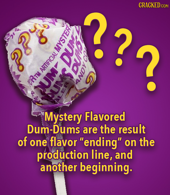 ??2 CRACKEDcO N D TDH ? WLYO/ e 02 AR Mystery Flavored Dum-Dums are the result of one flavor ending on the production line, and another beginning.