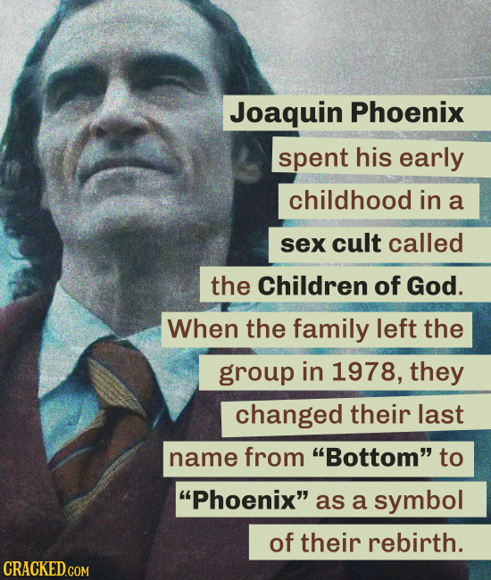 Joaquin Phoenix spent his early childhood in a sex cult called the Children of God. When the family left the group in 1978, they changed their last na
