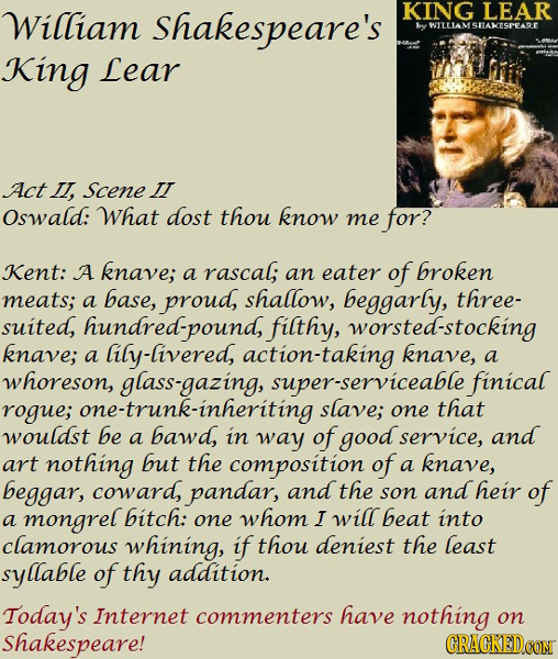 William Shakespeare's KING LEAR oy WTLLLAM SHAKESPEARE King Lear Act L, Scene II Oswald: What dost thou know me for? Kent: A knave; a rascal, broken a