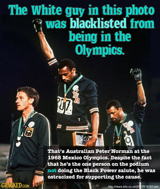 The White guy in this photo was blacklisted from being in the Olympics. That's Australian Peter Norman at the 1968 Mexico Olympics. Despite the fact t