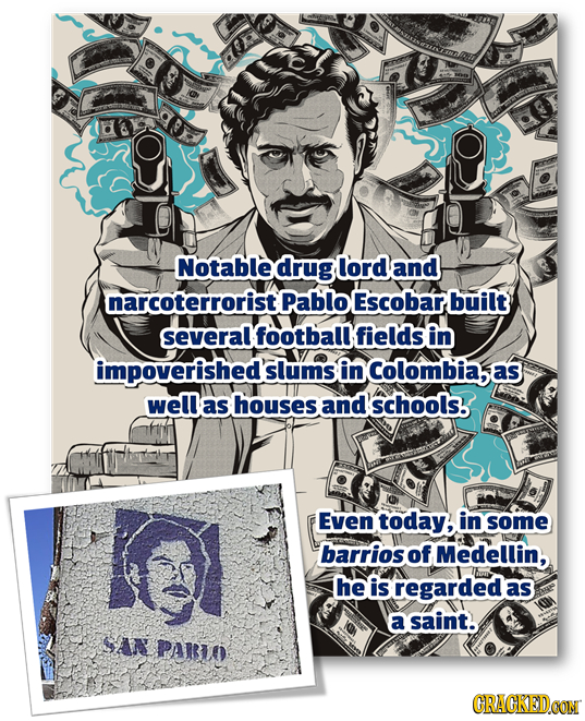 Notable drug lord and narcoterrorist! Pablo Escobar built several football fieldsin impoverished slums in Colombiab as well as houses and schools. EvE