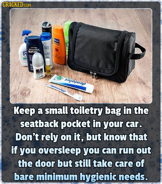 CRACKED CON DOESDE 4 AY ap Keep a small toiletry bag in the seatback pocket in your car. Don't rely on it, but know that if you oversleep you can run
