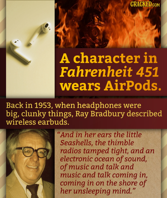 CRACKED CON A character in Fahrenheit 451 wears AirPods. Back in 1953, when headphones were big, clunky things, Ray Bradbury described wireless earbud