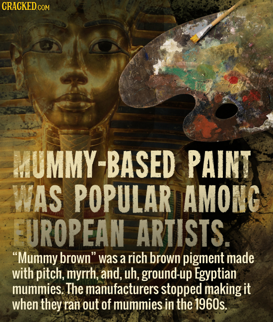 CRACKED CO MUMMY-BASED PAINT WAS POPULAR AMONC EUROPEAN ARTISTS. Mummy brown was a rich brown pigment made with pitch, myrrh, and, uh, ground-up Egy