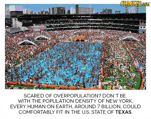 CRACKEDEON SCARED OF OVERPOPULATION? DON'T BE. WITH THE POPULATION DENSITY OF NEW YORK. EVERY HUMAN ON EARTH, AROUND 7 BILLION. COULD COMFORTABLY FIT