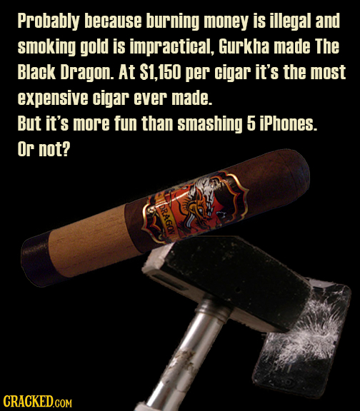 Probably because burning money is illegal and smoking gold is impractical, Gurkha made The Black Dragon. At S1,150 per cigar it's the most expensive c