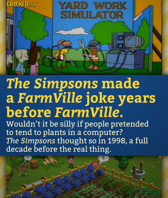 CRACKED COM YARD WORK SIMULATOR The Simpsons made a Farmville joke years before Farmville. Wouldn't it be silly if people pretended to tend to plants
