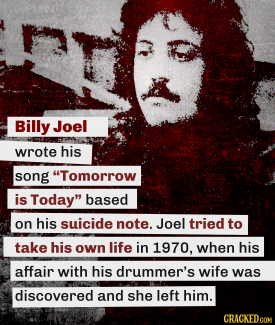 Billy Joel wrote his song Tomorrow is Today based on his suicide note. Joel tried to take his own life in 1970, when his affair with his drummer's w