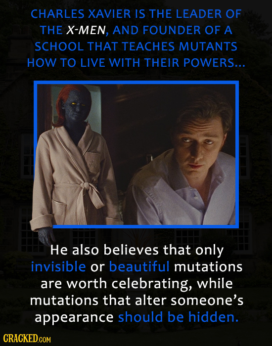 CHARLES XAVIER IS THE LEADER OF THE X-MEN, AND FOUNDER OF A SCHOOL THAT TEACHES MUTANTS HOW TO LIVE WITH THEIR POWERS... He also believes that only in