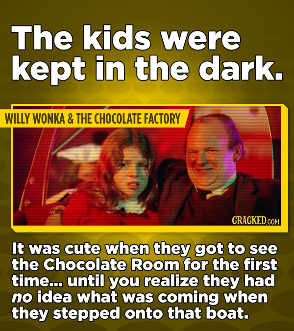 The kids were kept in the dark. WILLY WONKA & THE CHOCOLATE FACTORY CRACKED.COM It was cute when they got to see the Chocolate Room for the first time... until you realize they had no idea what was coming when they stepped onto that boat.