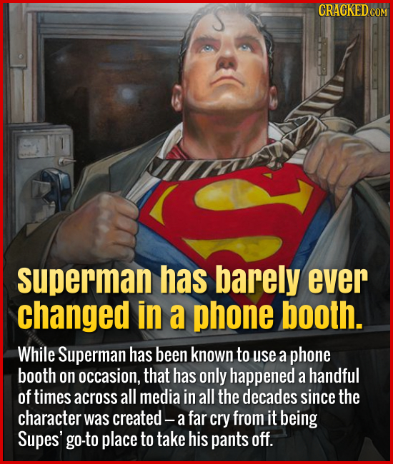 Superman has barely ever changed in a phone booth. While Superman has been known to use a phone booth on occasion, that has only happened a h