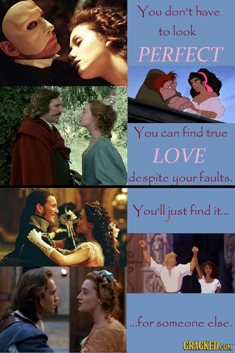 You don't have to look PERFECT You find can true LOVE despite faults. your You'll just find it... ...for else. someone