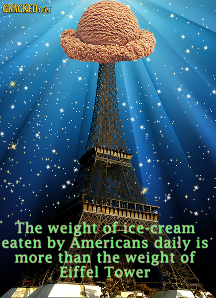 CRACKEDCON The weight of ice cream eaten by Americans daily is more than the weight of Eiffel Tower