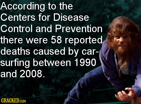 According to the Centers for Disease Control and Prevention there were 58 reported deaths caused by car- surfing between 1990 and 2008.