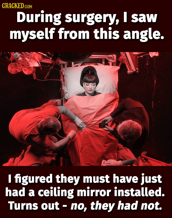 CRACKEDcO During surgery, I saw myself from this angle. E figured they must have just had a ceiling mirror installed. Turns out - no, they had not.