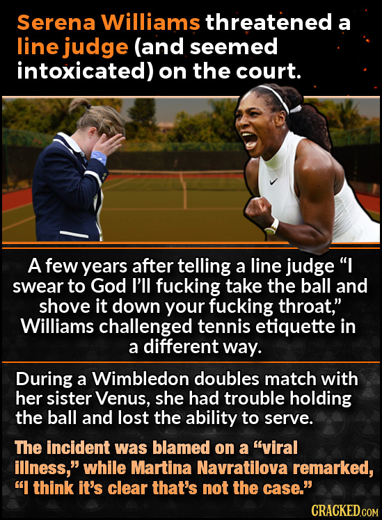 Serena Williams threatened a line judge (and seemed intoxicated) on the court. A few years after telling a line judge I swear to God I'll fucking tak
