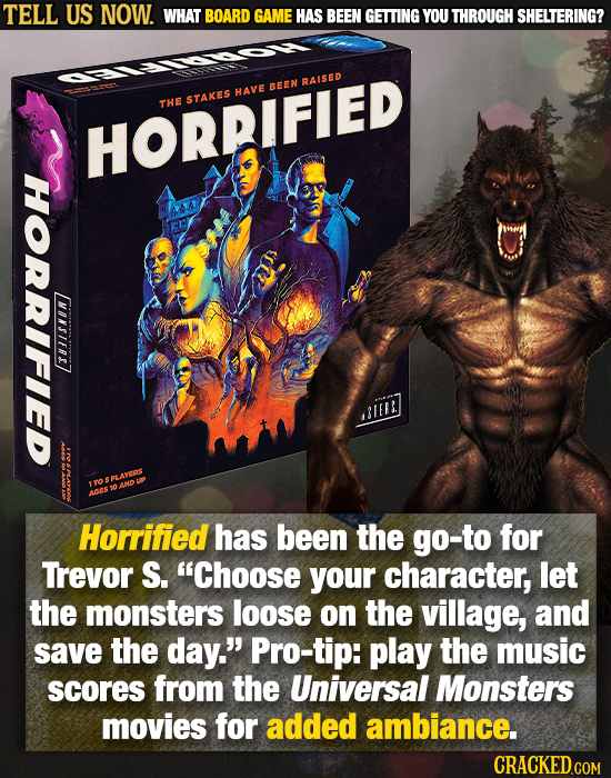 TELL US NOW. WHAT BOARD GAME HAS BEEN GETTING YOU THROUGH SHELTERING? RAISED BEEN HAVE STAKES THE HORRIFIED HORRIFIED MONSIERS7 lell Horrified has bee