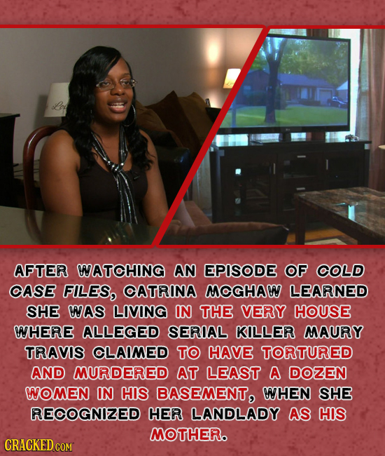 AFTER WATOHING AN EPISODE OF OLD OASE FILES, OATRINA MOGHAW LEARNED SHE NAS LIVING IN THE VERY HOUSE NHERE ALLEGED SERIAL KILLER MAURY TRAVIS CLAIMED