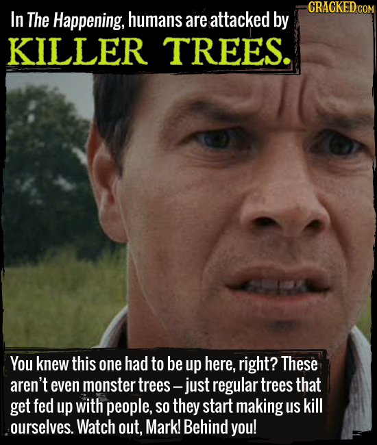 In The Happening, humans are attacked by KILLER TREES. You knew this one had to be up here, right? These aren't even monster trees -- just regular