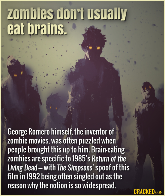 Zombies don't usually eat brains. George Romero himself, the inventor of zombie movies, was often puzzled when people brought this up to him. Brain-ea