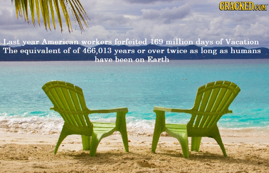 CRACKEDe CON Last year American workers forfeited 169 million days of Vacation The equivalent of of 466,01 years or over twice as long as humans have