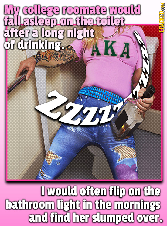 My college roomate would fall asleep on the toilet after a long night CRACKED.CON of drinking. AKA 2z1 I would often flip on the bathroom light in the