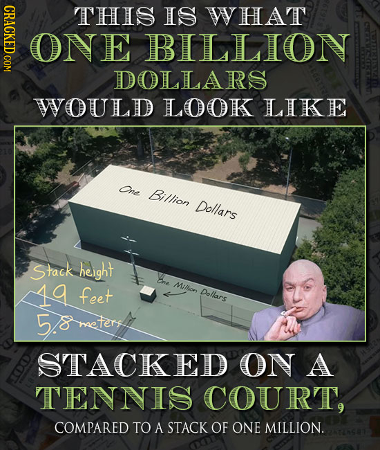 CRACKED COM THIS IS WHAT ONE BILLION DOLLARS WOULD LOOK LIKE One Billion Dollars Stack height Bne Mithion feet Dollars 5heteret STACKED ON A TENNIS CO