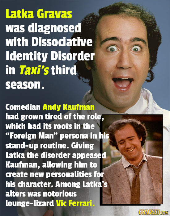 Latka Gravas was diagnosed with Dissociative Identity Disorder in Taxi's third season. Comedian Andy Kaufman had grown tired of the role, which had it