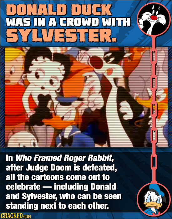 DONALD DUCK WAS IN A CROWD WITH SYLVESTER. In Who Framed Roger Rabbit, after Judge Doom is defeated, all the cartoons come out to celebrate including