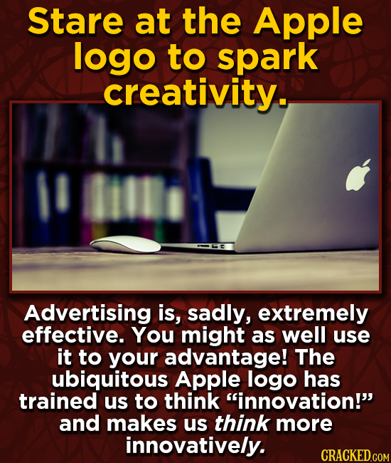 Stare at the Apple logo to spark creativity. 1 Advertising is, sadly, extremely effective. You might as well use it to your advantage! The ubiquitous
